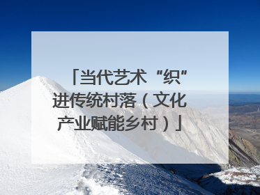 当代艺术“织”进传统村落（文化产业赋能乡村）