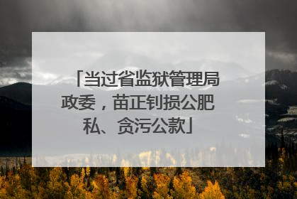 当过省监狱管理局政委，苗正钊损公肥私、贪污公款