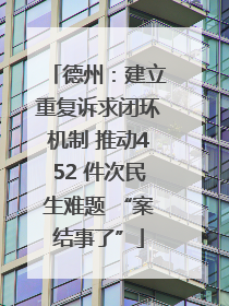 德州：建立重复诉求闭环机制 推动452 件次民生难题 “案结事了”