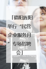 德阳旌阳举行“民营企业服务月”专场招聘会