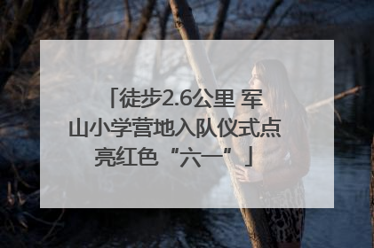 徒步2.6公里 军山小学营地入队仪式点亮红色“六一”