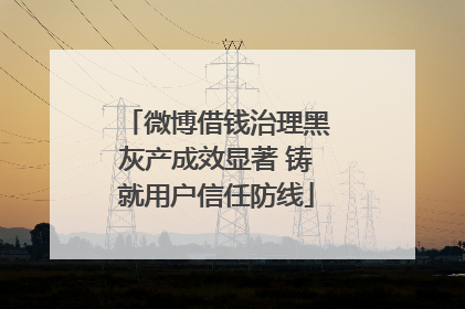 微博借钱治理黑灰产成效显著 铸就用户信任防线