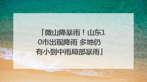微山降暴雨！山东10市出现降雨 多地仍有小到中雨局部暴雨