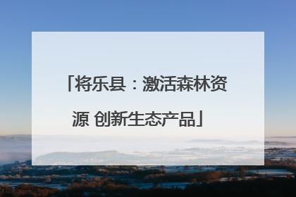 将乐县：激活森林资源 创新生态产品