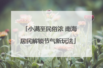 小满至民俗浓 南海居民解锁节气新玩法