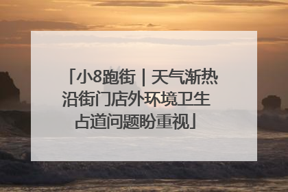 小8跑街｜天气渐热 沿街门店外环境卫生占道问题盼重视