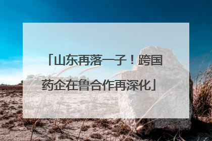 山东再落一子！跨国药企在鲁合作再深化