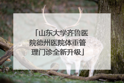 山东大学齐鲁医院德州医院体重管理门诊全新升级