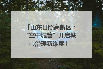 山东日照高新区：“空中城管”开启城市治理新维度