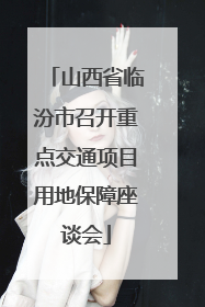 山西省临汾市召开重点交通项目用地保障座谈会