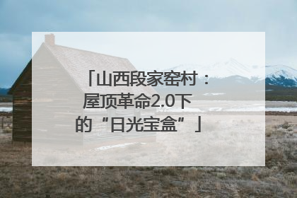 山西段家窑村：屋顶革命2.0下的“日光宝盒”