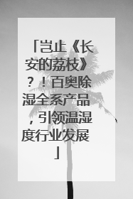 岂止《长安的荔枝》？！百奥除湿全系产品，引领温湿度行业发展