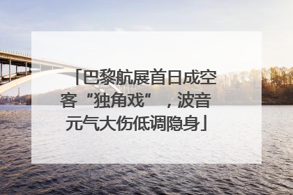 巴黎航展首日成空客“独角戏”，波音元气大伤低调隐身