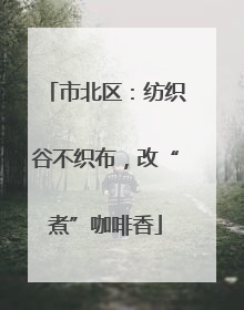 市北区：纺织谷不织布，改“煮”咖啡香
