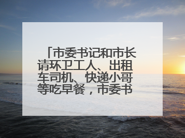 市委书记和市长请环卫工人、出租车司机、快递小哥等吃早餐，市委书记：坚决不作秀，不搞提前彩排