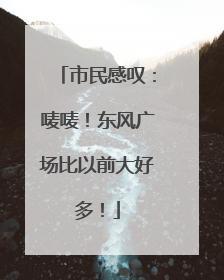 市民感叹：唛唛！东风广场比以前大好多！