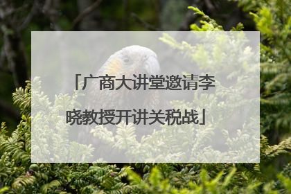 广商大讲堂邀请李晓教授开讲关税战