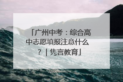 广州中考：综合高中志愿填报注意什么？｜隽言教育
