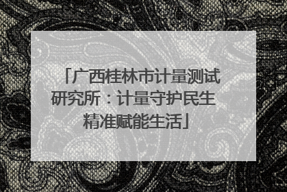 广西桂林市计量测试研究所：计量守护民生 精准赋能生活