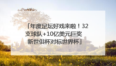 年度足坛好戏来啦！32支球队+10亿美元巨奖 新世俱杯对标世界杯