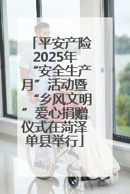 平安产险2025年“安全生产月”活动暨“乡风文明”爱心捐赠仪式在菏泽单县举行