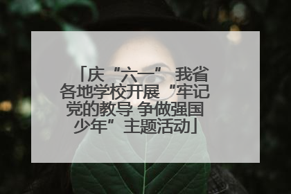 庆“六一” 我省各地学校开展“牢记党的教导 争做强国少年”主题活动