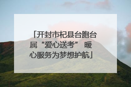 开封市杞县台胞台属“爱心送考” 暖心服务为梦想护航