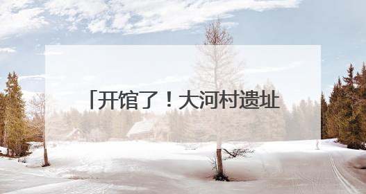 开馆了！大河村遗址博物馆新馆试运行