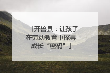 开鲁县：让孩子在劳动教育中探寻成长“密码”