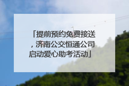提前预约免费接送，济南公交恒通公司启动爱心助考活动