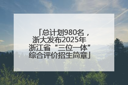 总计划980名，浙大发布2025年浙江省“三位一体”综合评价招生简章