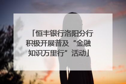 恒丰银行洛阳分行积极开展普及“金融知识万里行”活动