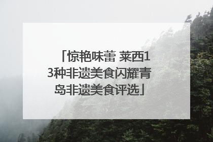惊艳味蕾 莱西13种非遗美食闪耀青岛非遗美食评选