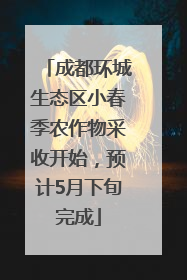 成都环城生态区小春季农作物采收开始，预计5月下旬完成