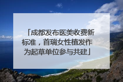 成都发布医美收费新标准，首瑞女性植发作为起草单位参与共建