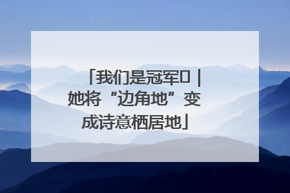 我们是冠军㉓｜她将“边角地”变成诗意栖居地