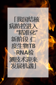我国结核病防控进入“精准化”新阶段 仁度生物TB-RNA检测技术迎来发展机遇