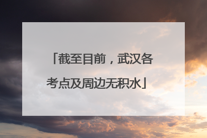 截至目前，武汉各考点及周边无积水