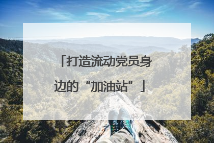 打造流动党员身边的“加油站”
