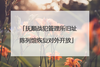 抚顺战犯管理所旧址陈列馆恢复对外开放