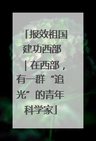 报效祖国 建功西部｜在西部，有一群“追光”的青年科学家