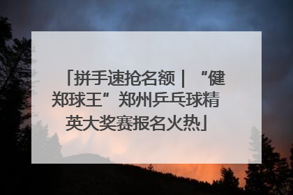 拼手速抢名额｜“健郑球王”郑州乒乓球精英大奖赛报名火热