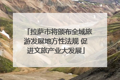 拉萨市将颁布全域旅游发展地方性法规 促进文旅产业大发展
