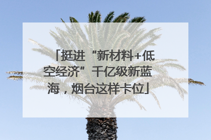 挺进“新材料+低空经济”千亿级新蓝海，烟台这样卡位