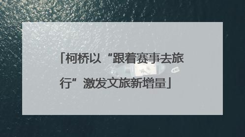柯桥以“跟着赛事去旅行”激发文旅新增量