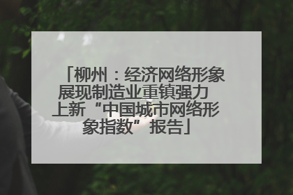 柳州：经济网络形象展现制造业重镇强力 上新“中国城市网络形象指数”报告