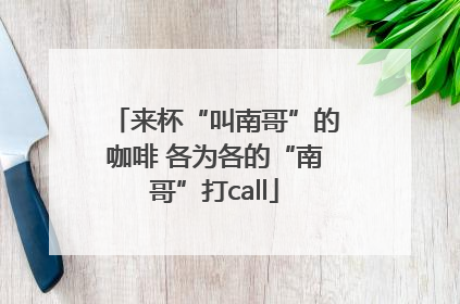 来杯“叫南哥”的咖啡 各为各的“南哥”打call