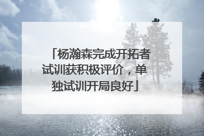 杨瀚森完成开拓者试训获积极评价，单独试训开局良好