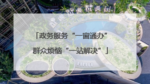 政务服务“一窗通办” 群众烦恼“一站解决”