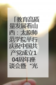 教育高质量发展看山西：太原师范学院举行庆祝中国共产党成立104周年座谈会暨“光荣在党50年”纪念章颁发仪式